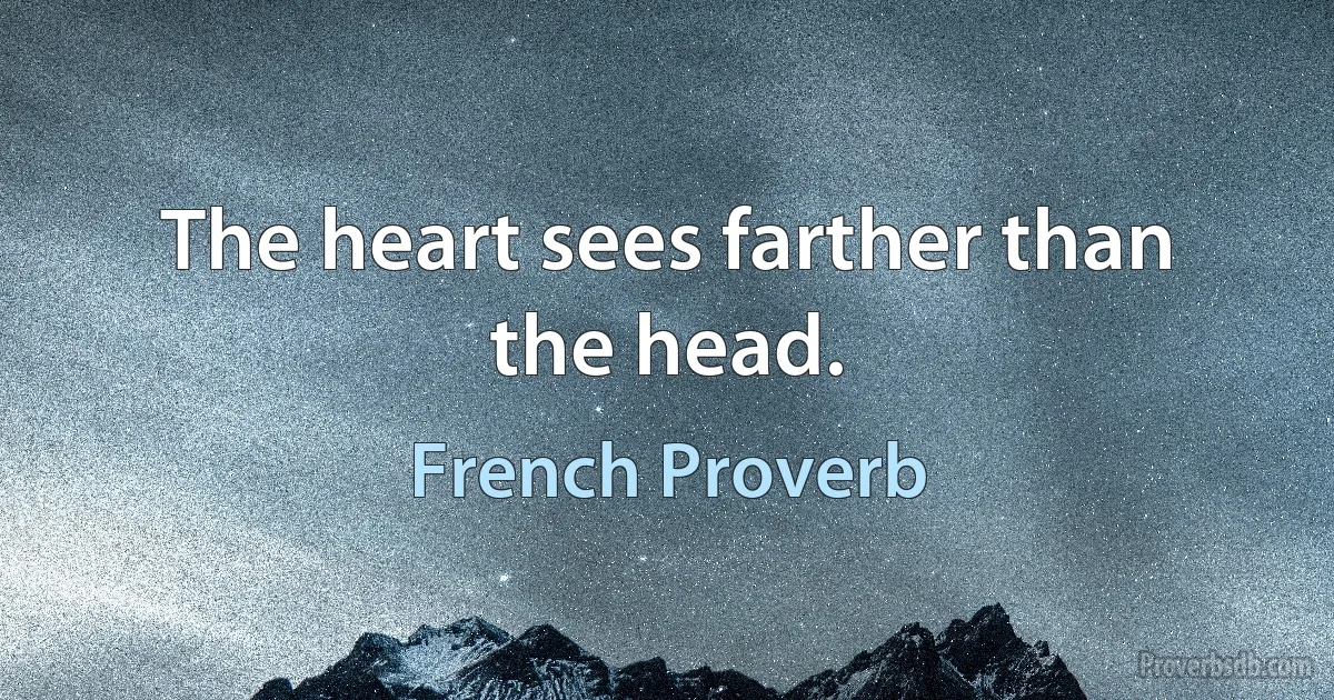 The heart sees farther than the head. (French Proverb)