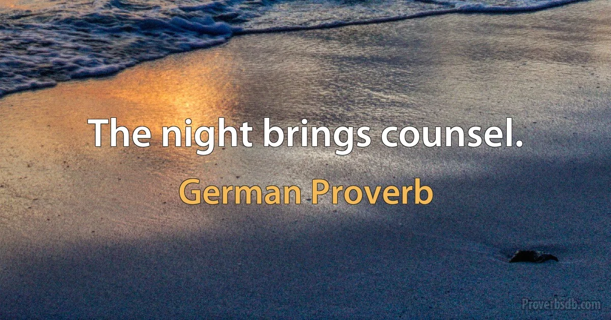 The night brings counsel. (German Proverb)