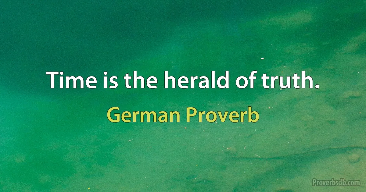 Time is the herald of truth. (German Proverb)