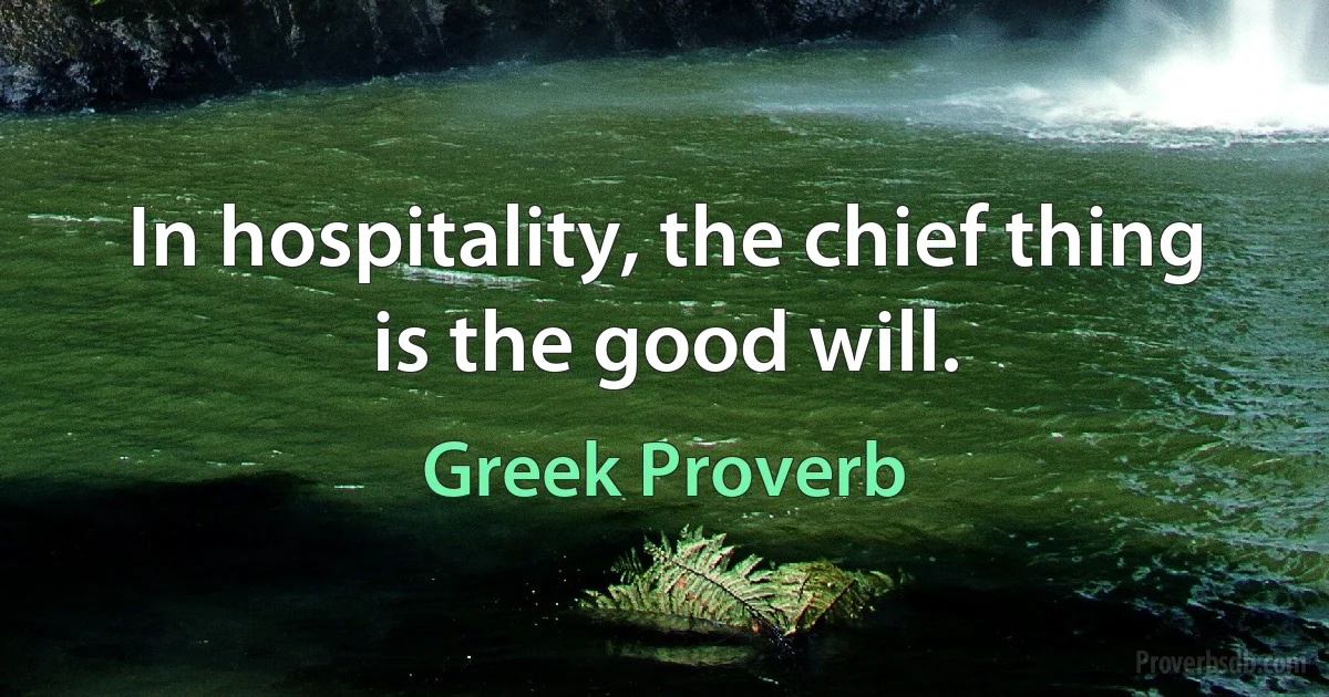 In hospitality, the chief thing is the good will. (Greek Proverb)