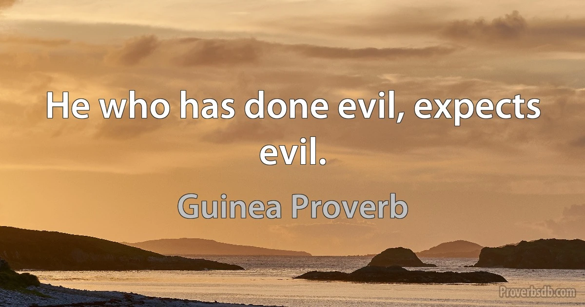 He who has done evil, expects evil. (Guinea Proverb)