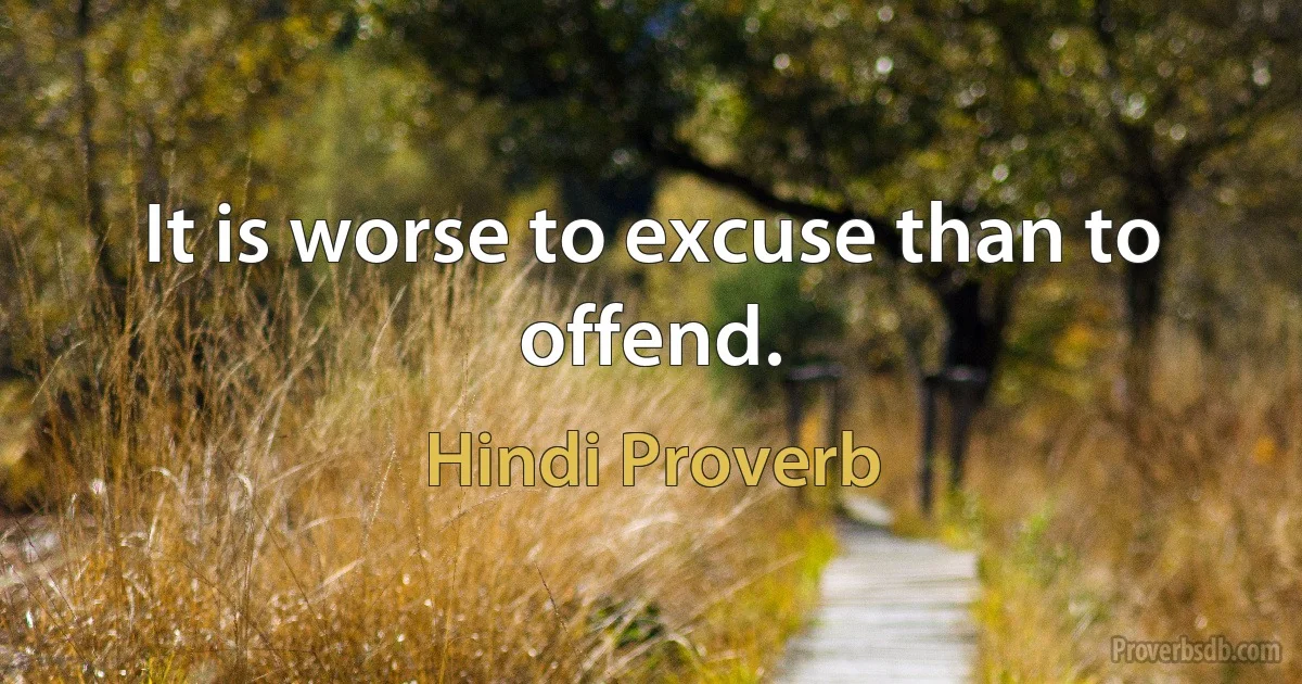 It is worse to excuse than to offend. (Hindi Proverb)