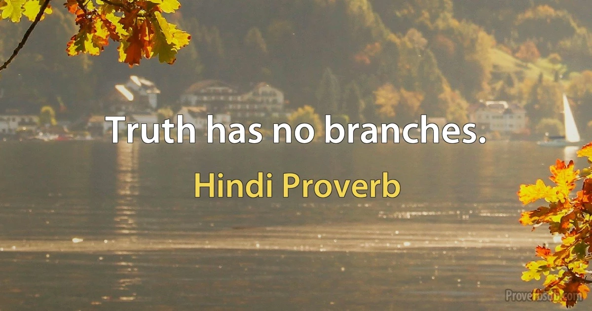 Truth has no branches. (Hindi Proverb)