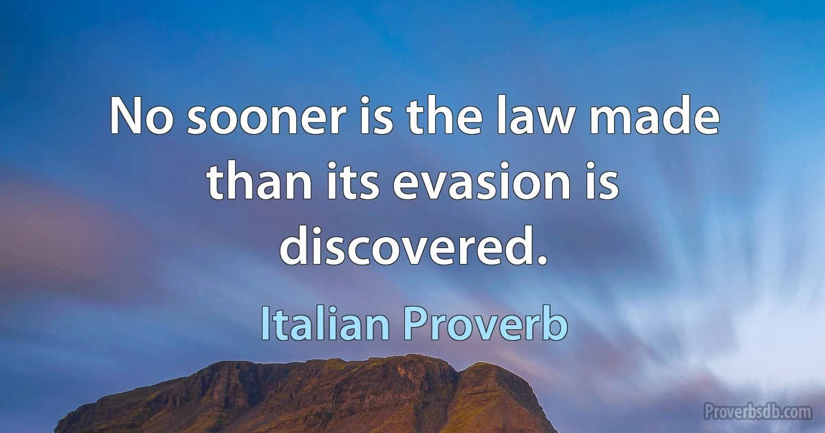 No sooner is the law made than its evasion is discovered. (Italian Proverb)