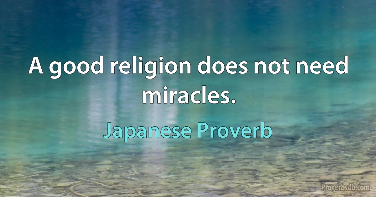 A good religion does not need miracles. (Japanese Proverb)