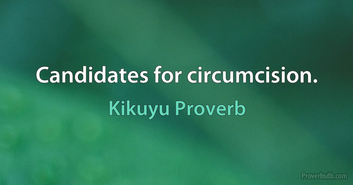 Candidates for circumcision. (Kikuyu Proverb)