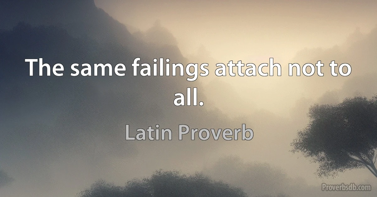 The same failings attach not to all. (Latin Proverb)