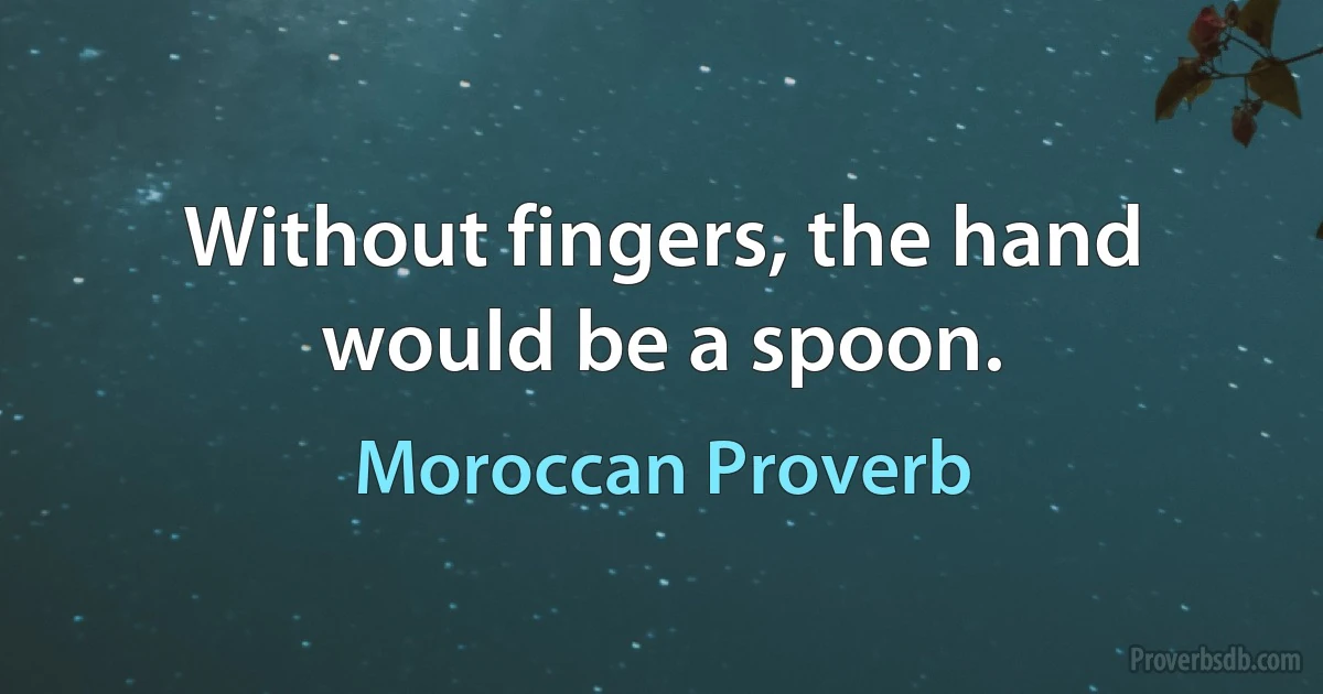 Without fingers, the hand would be a spoon. (Moroccan Proverb)