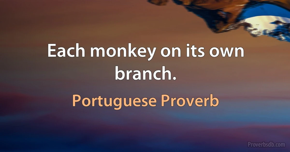 Each monkey on its own branch. (Portuguese Proverb)