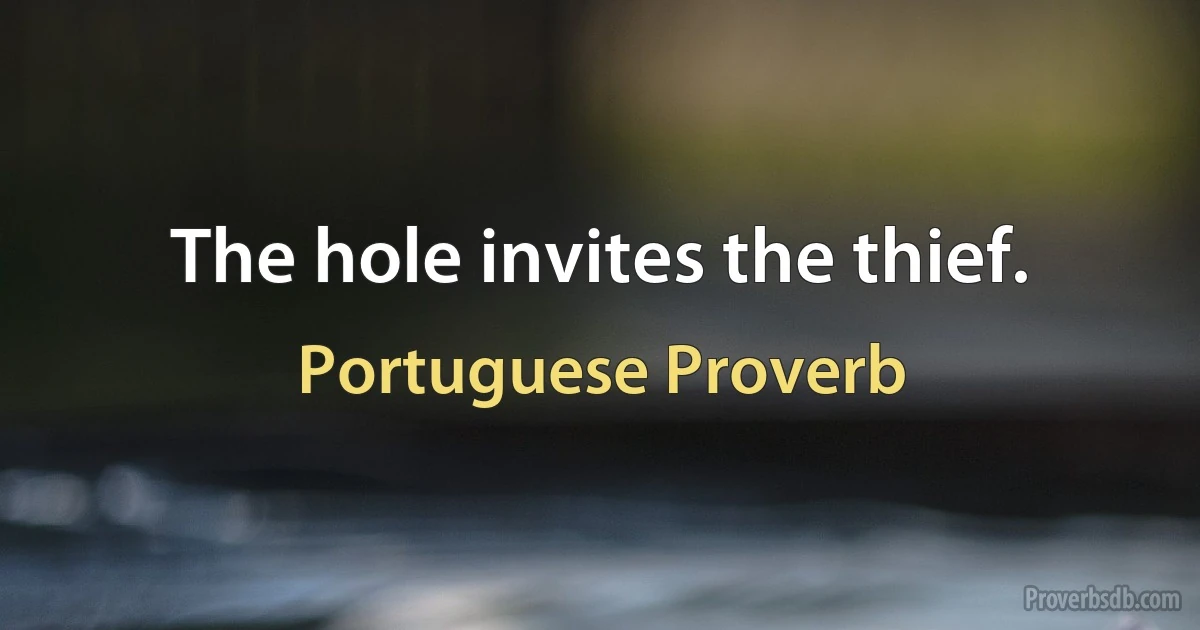 The hole invites the thief. (Portuguese Proverb)