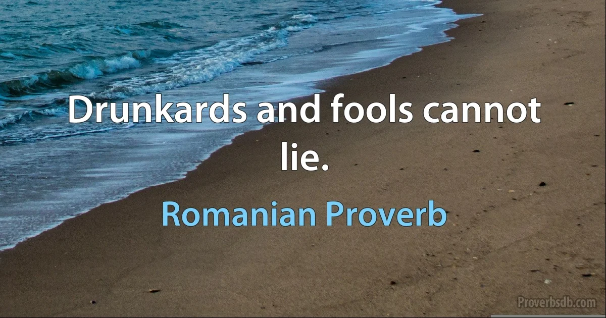 Drunkards and fools cannot lie. (Romanian Proverb)