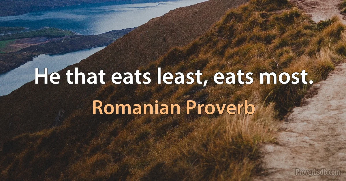 He that eats least, eats most. (Romanian Proverb)