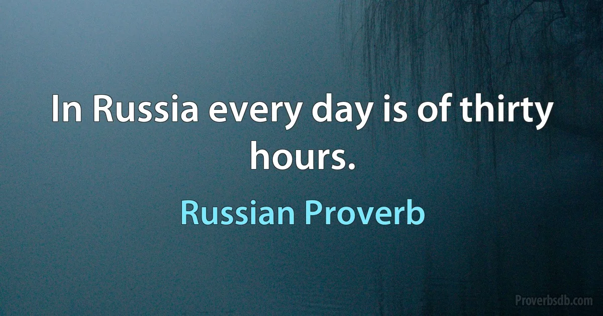 In Russia every day is of thirty hours. (Russian Proverb)