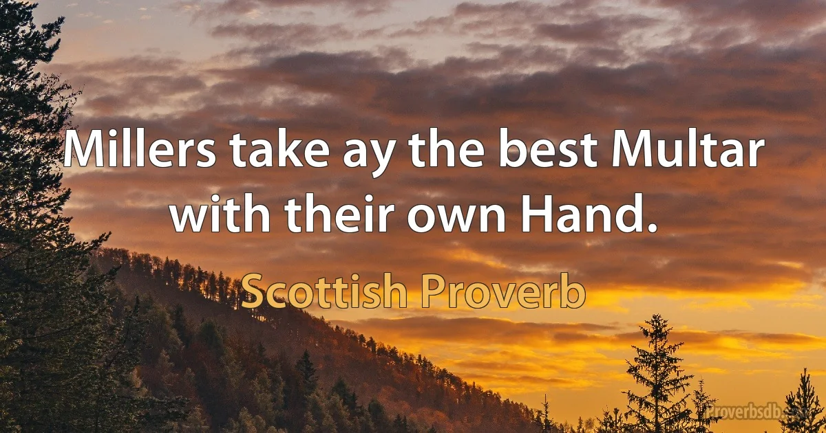 Millers take ay the best Multar with their own Hand. (Scottish Proverb)