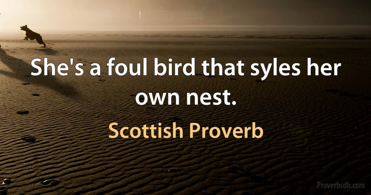 She's a foul bird that syles her own nest. (Scottish Proverb)