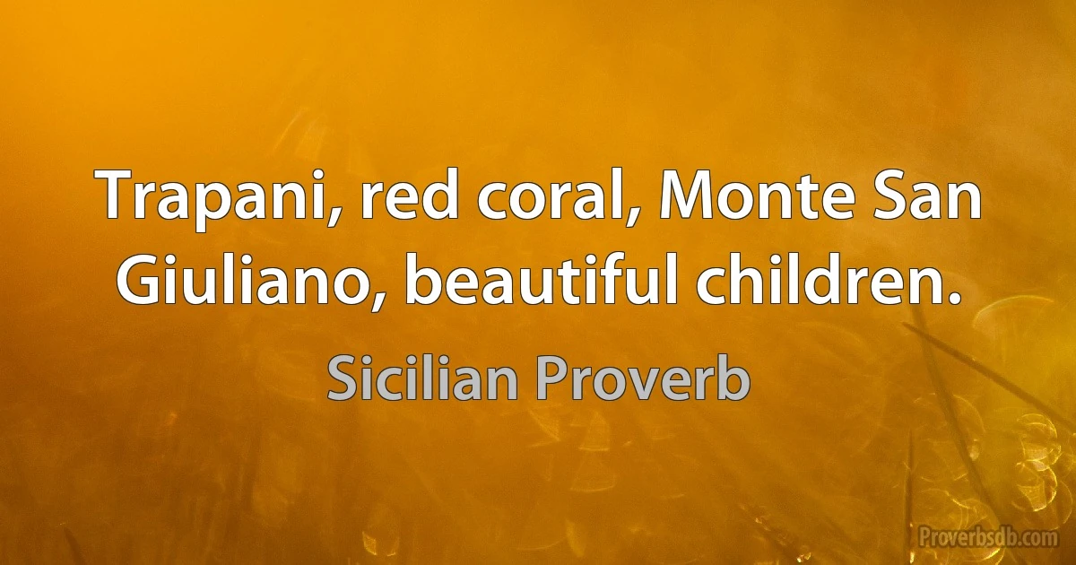 Trapani, red coral, Monte San Giuliano, beautiful children. (Sicilian Proverb)