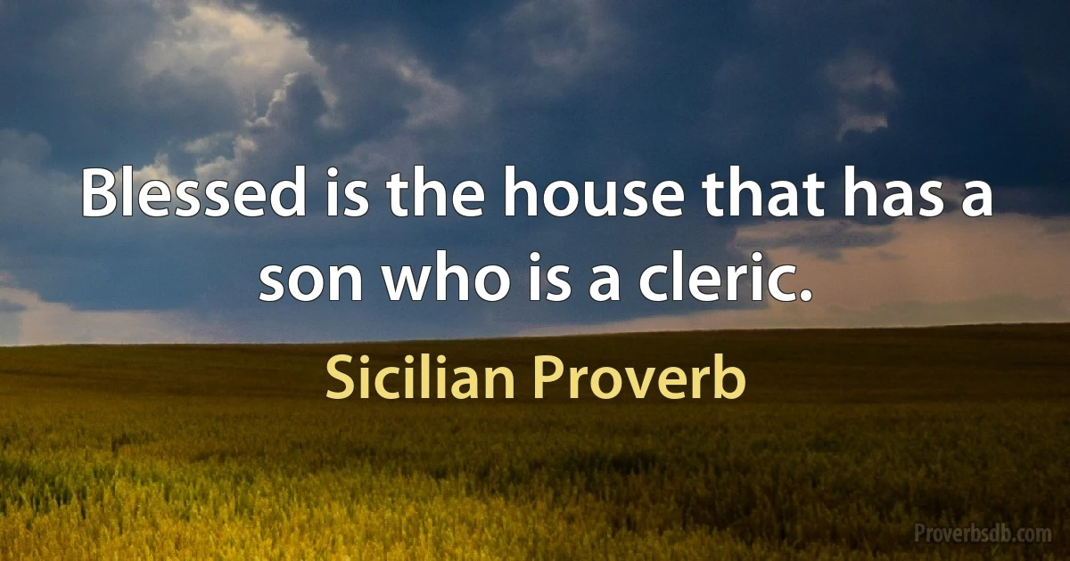 Blessed is the house that has a son who is a cleric. (Sicilian Proverb)