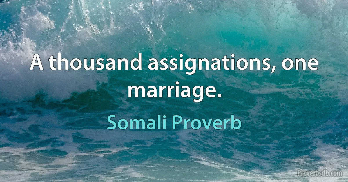 A thousand assignations, one marriage. (Somali Proverb)