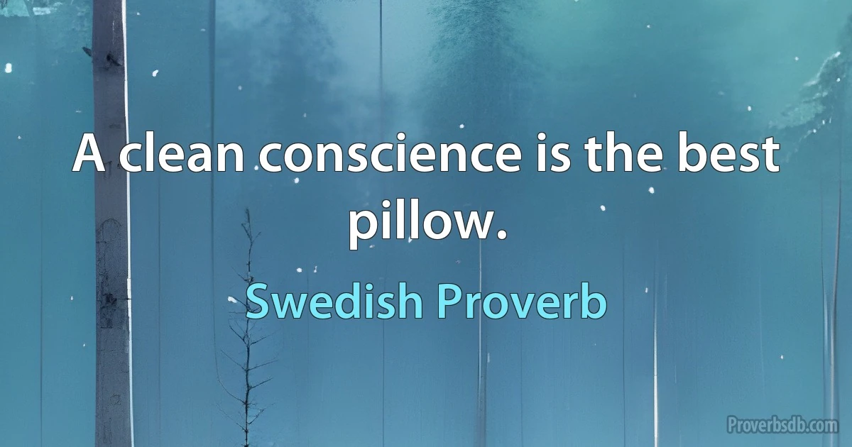 A clean conscience is the best pillow. (Swedish Proverb)