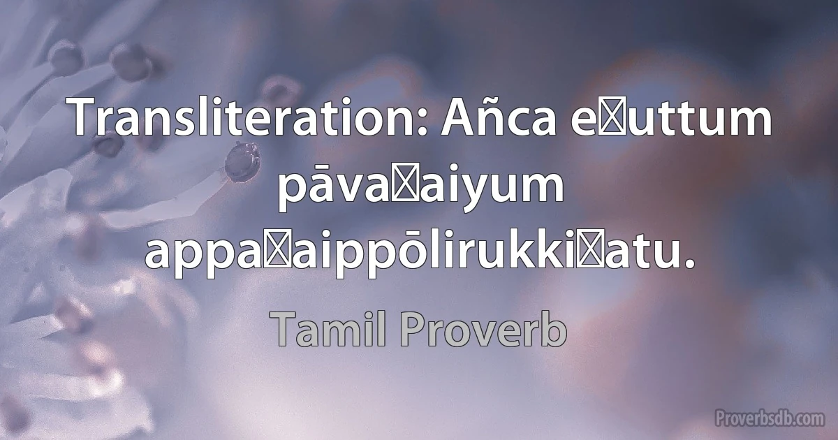 Transliteration: Añca eḻuttum pāvaṉaiyum appaṉaippōlirukkiṟatu. (Tamil Proverb)