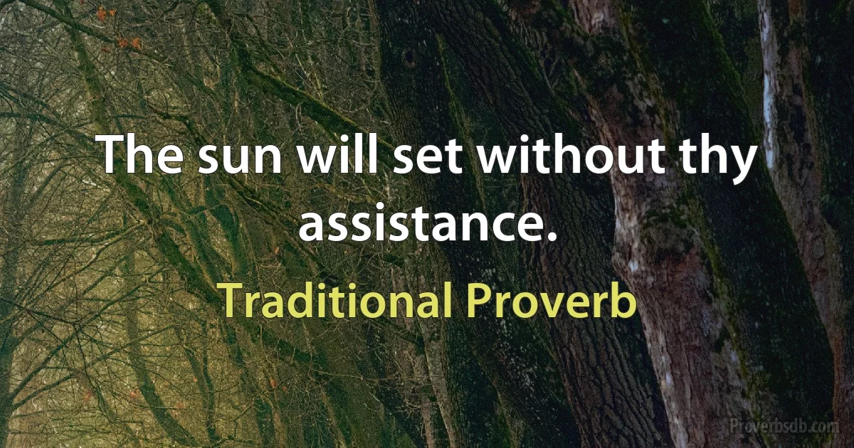 The sun will set without thy assistance. (Traditional Proverb)