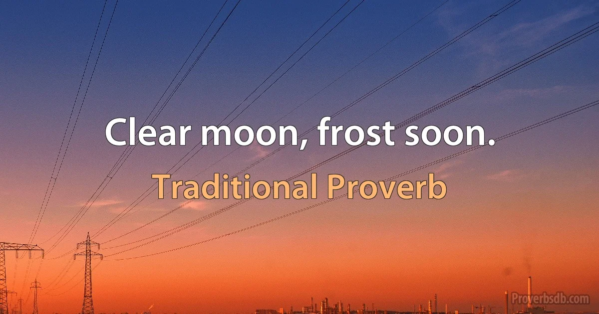 Clear moon, frost soon. (Traditional Proverb)