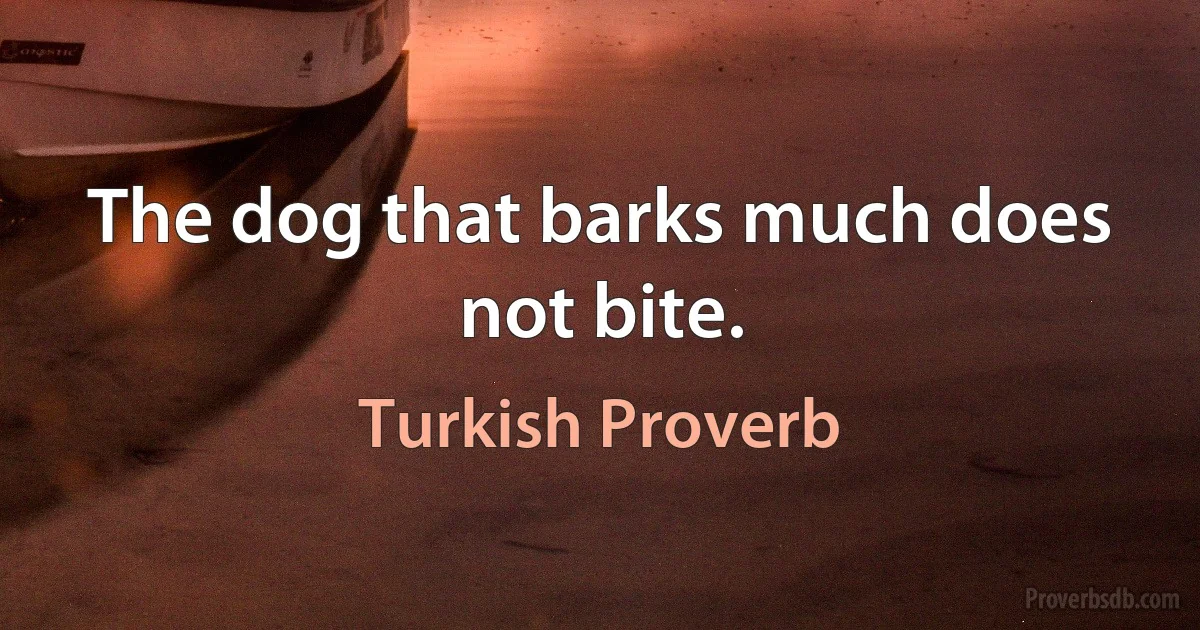 The dog that barks much does not bite. (Turkish Proverb)