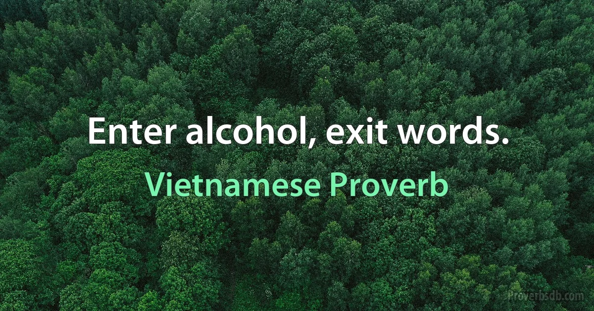 Enter alcohol, exit words. (Vietnamese Proverb)