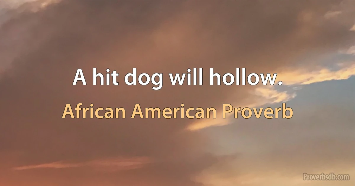 A hit dog will hollow. (African American Proverb)