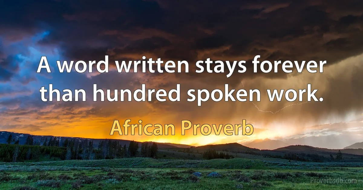 A word written stays forever than hundred spoken work. (African Proverb)