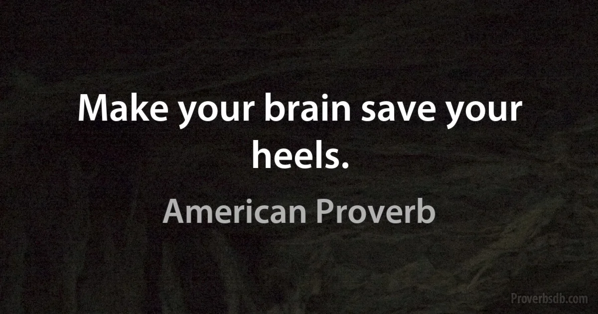 Make your brain save your heels. (American Proverb)