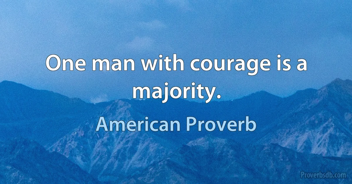 One man with courage is a majority. (American Proverb)