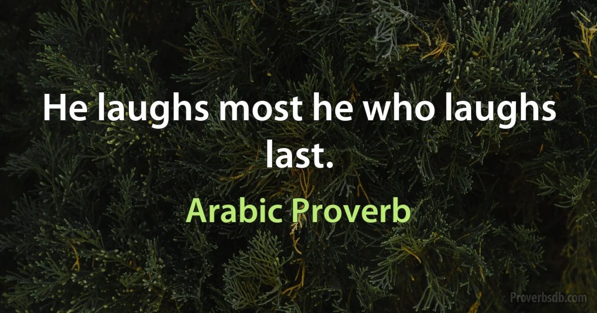 He laughs most he who laughs last. (Arabic Proverb)