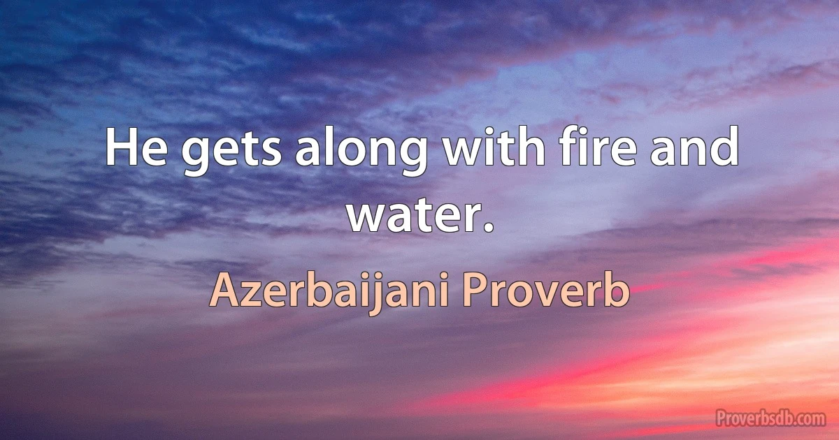 He gets along with fire and water. (Azerbaijani Proverb)