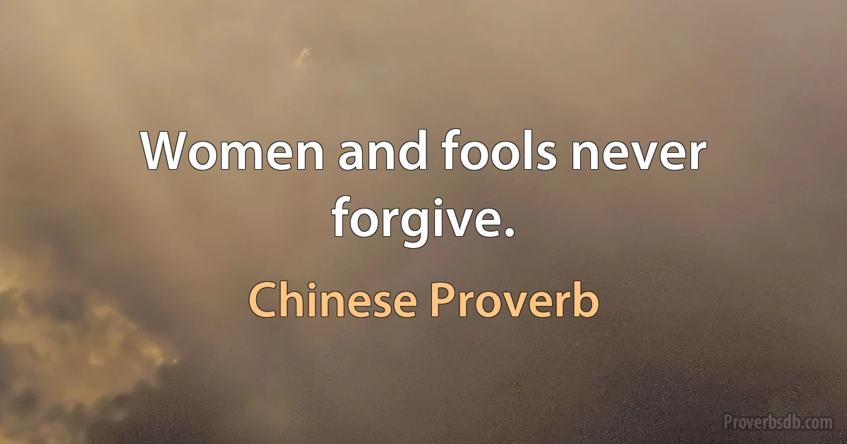 Women and fools never forgive. (Chinese Proverb)