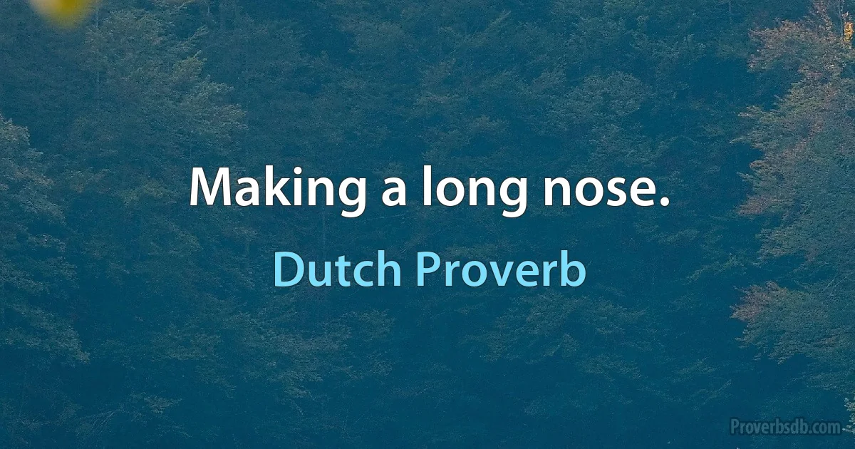 Making a long nose. (Dutch Proverb)