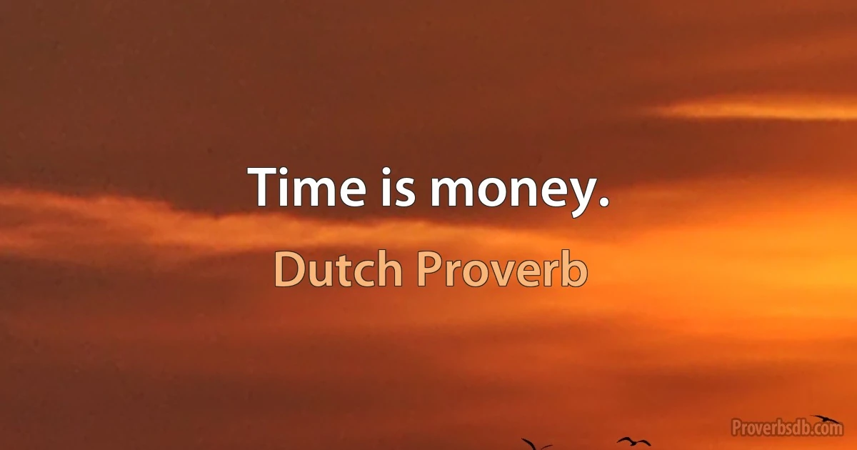 Time is money. (Dutch Proverb)