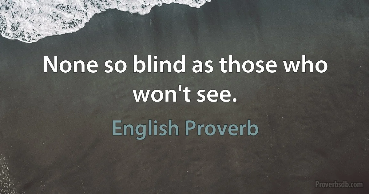 None so blind as those who won't see. (English Proverb)