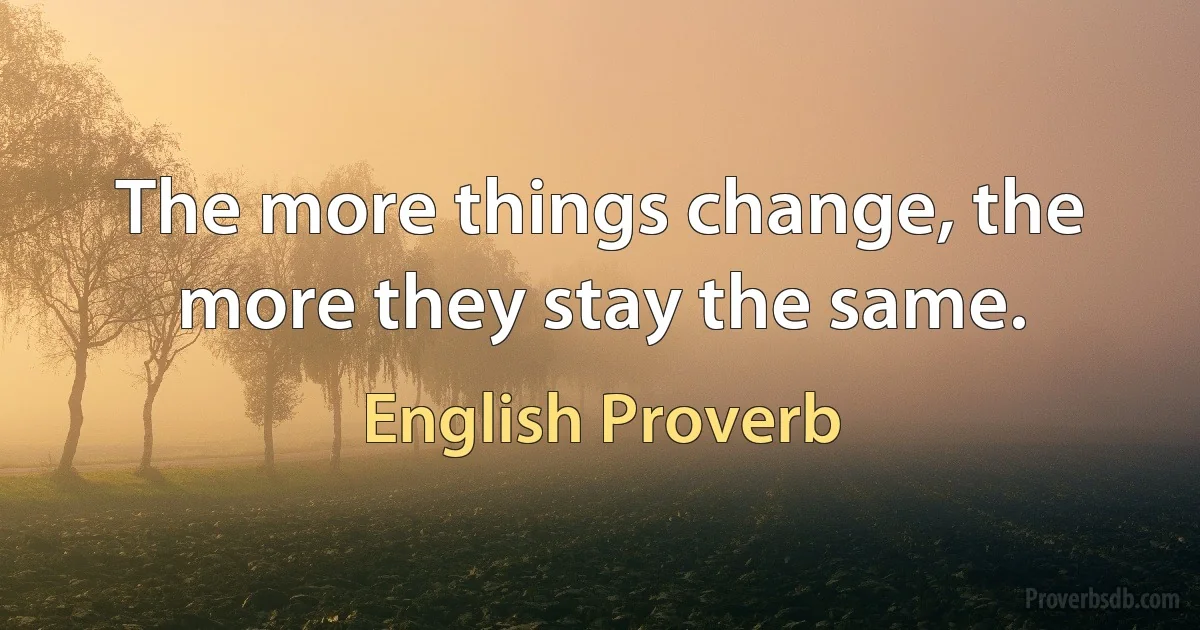 The more things change, the more they stay the same. (English Proverb)