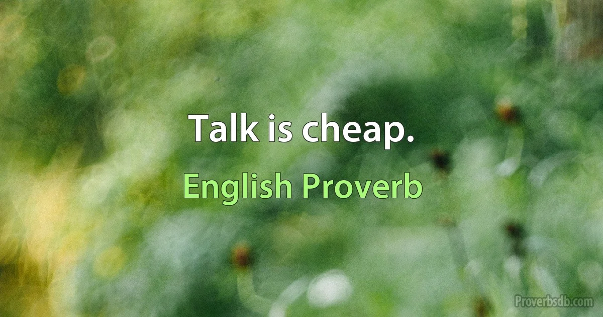 Talk is cheap. (English Proverb)