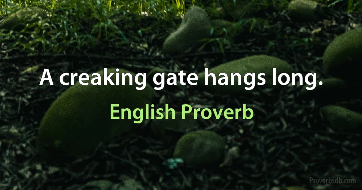 A creaking gate hangs long. (English Proverb)