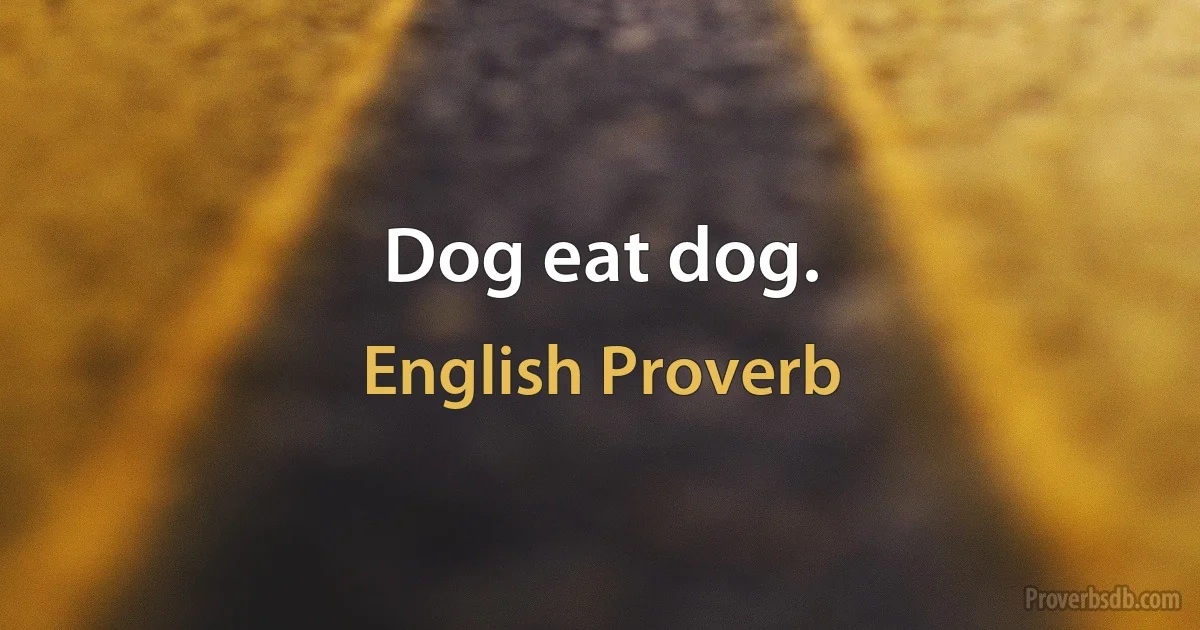 Dog eat dog. (English Proverb)