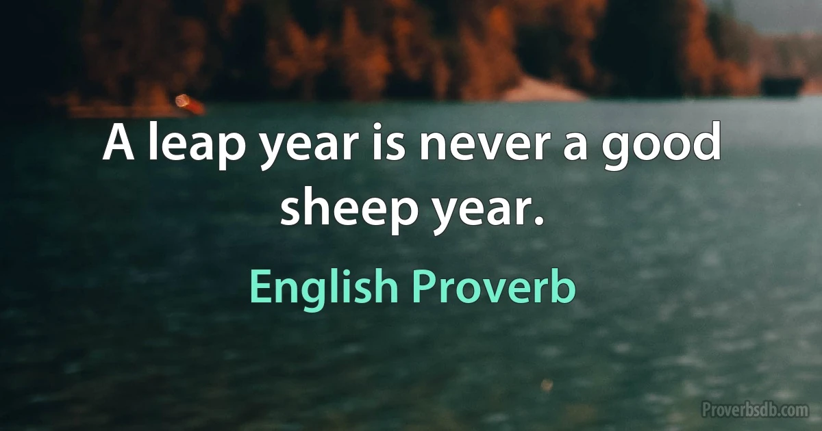 A leap year is never a good sheep year. (English Proverb)