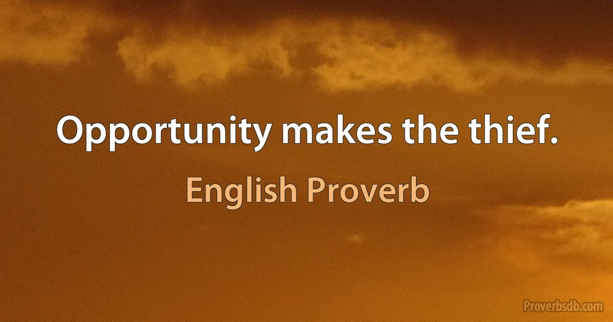 Opportunity makes the thief. (English Proverb)