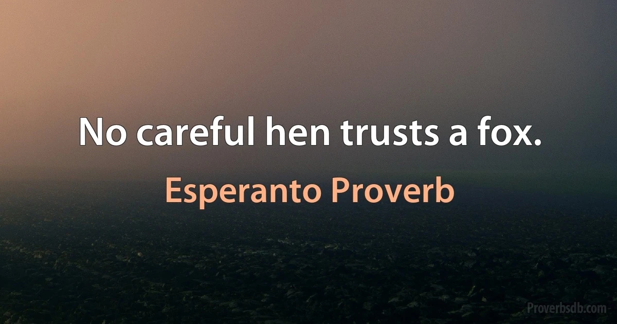 No careful hen trusts a fox. (Esperanto Proverb)