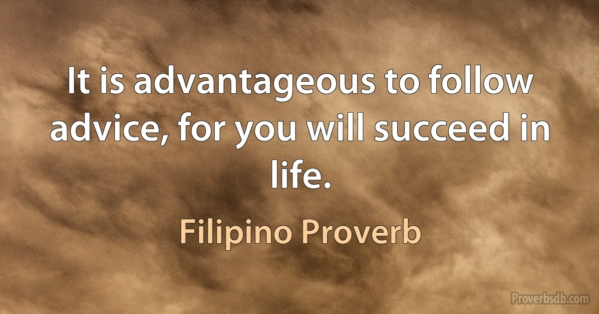 It is advantageous to follow advice, for you will succeed in life. (Filipino Proverb)