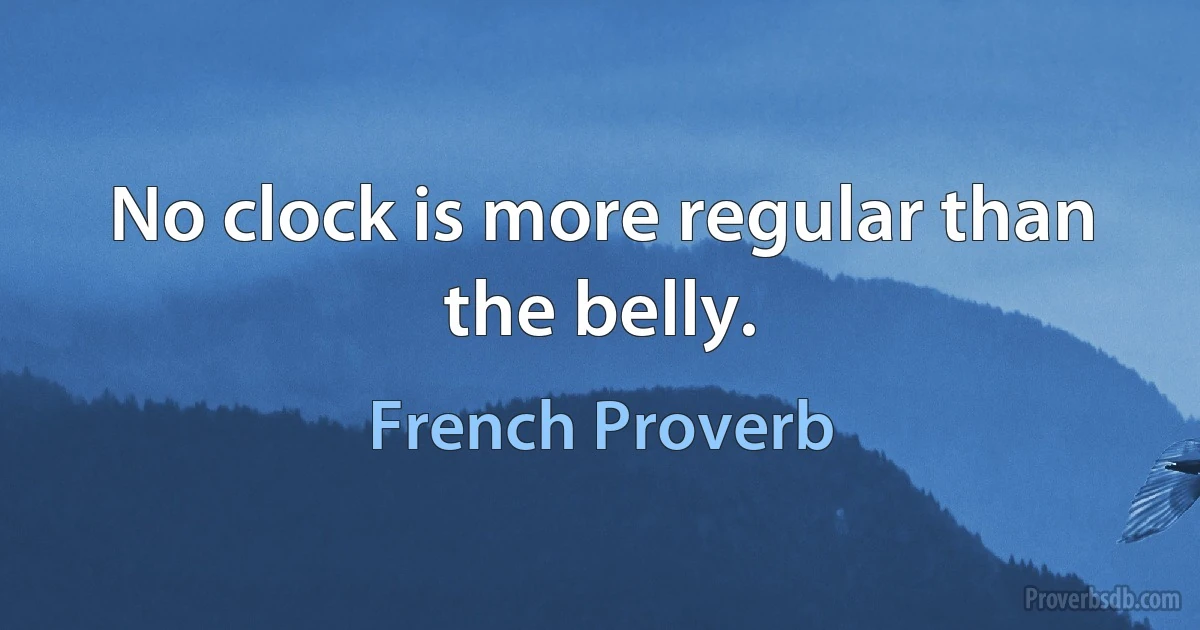 No clock is more regular than the belly. (French Proverb)