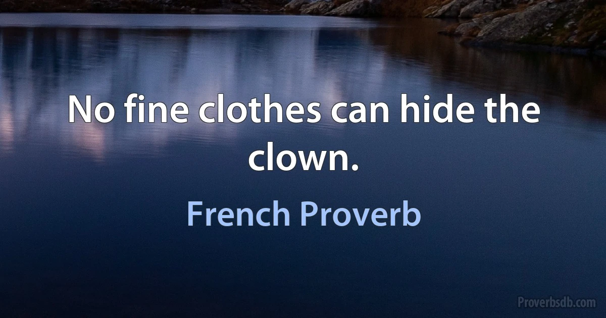 No fine clothes can hide the clown. (French Proverb)