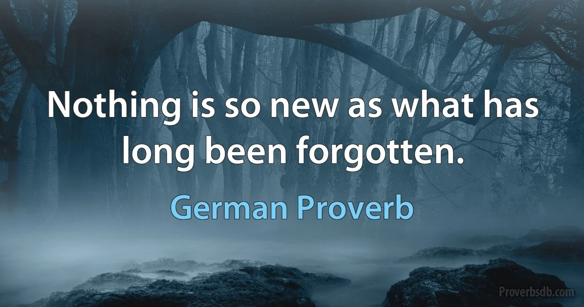 Nothing is so new as what has long been forgotten. (German Proverb)