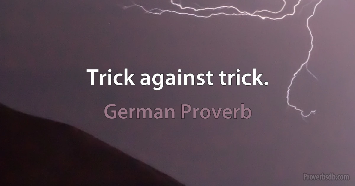 Trick against trick. (German Proverb)